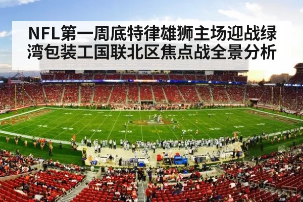 NFL第一周底特律雄狮主场迎战绿湾包装工国联北区焦点战全景分析