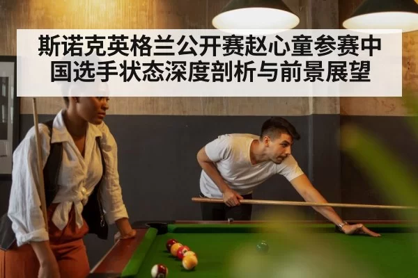 斯诺克英格兰公开赛赵心童参赛中国选手状态深度剖析与前景展望