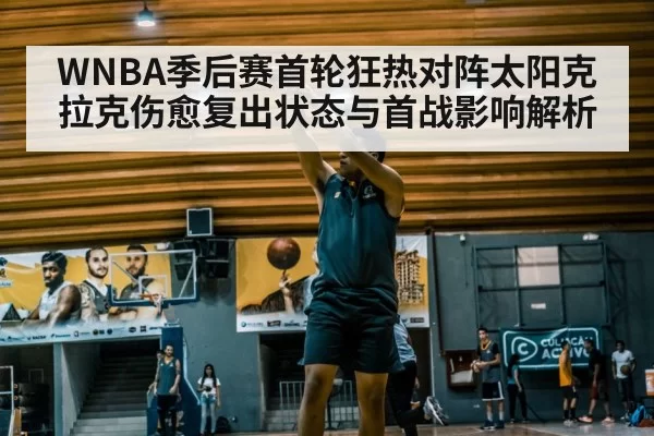 WNBA季后赛首轮狂热对阵太阳克拉克伤愈复出状态与首战影响解析